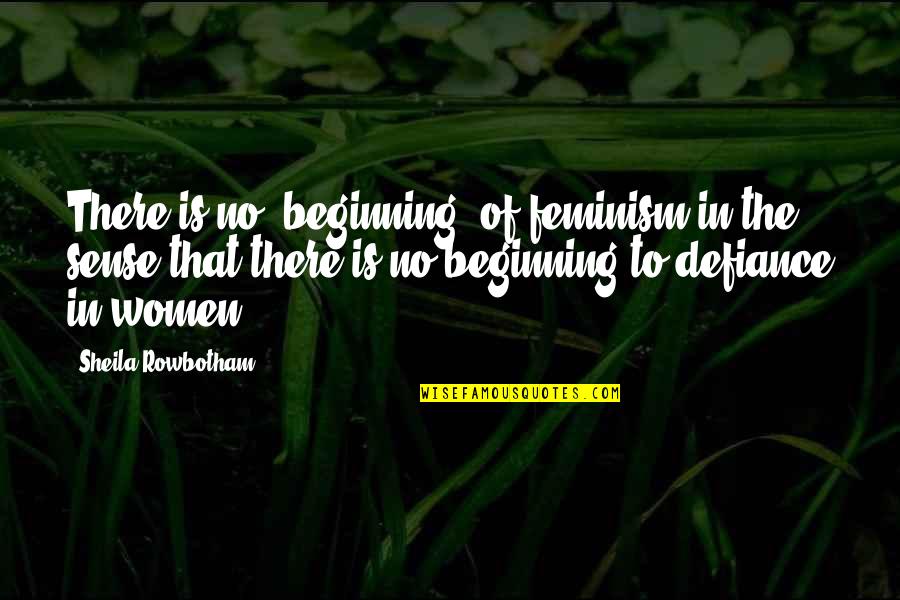 Rowbotham Quotes By Sheila Rowbotham: There is no "beginning" of feminism in the