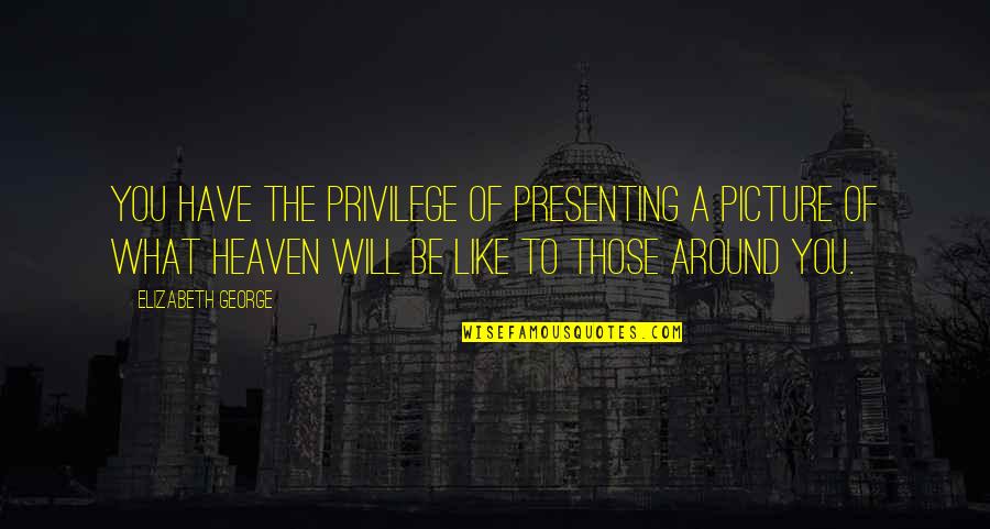 Rowbury Shannon Quotes By Elizabeth George: You have the privilege of presenting a picture Rowbury Shannon Quotes By Elizabeth George: You have the privilege of presenting a picture