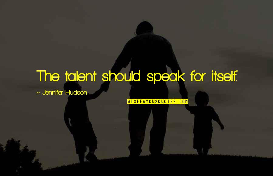 Rowbury Shannon Quotes By Jennifer Hudson: The talent should speak for itself. Rowbury Shannon Quotes By Jennifer Hudson: The talent should speak for itself.