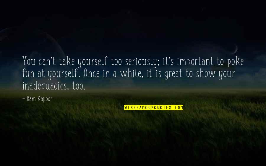 Rowbury Shannon Quotes By Ram Kapoor: You can't take yourself too seriously; it's important Rowbury Shannon Quotes By Ram Kapoor: You can't take yourself too seriously; it's important