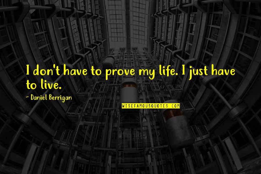 Rowdiness Synonym Quotes By Daniel Berrigan: I don't have to prove my life. I Rowdiness Synonym Quotes By Daniel Berrigan: I don't have to prove my life. I
