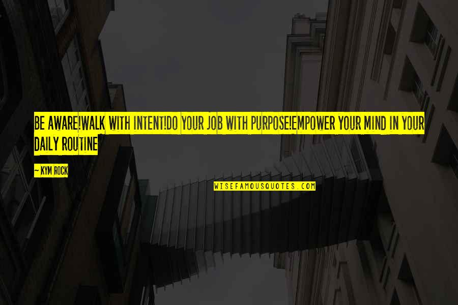 Rowdiness Synonym Quotes By Kym Rock: Be aware!Walk with intent!Do your job with purpose!Empower Rowdiness Synonym Quotes By Kym Rock: Be aware!Walk with intent!Do your job with purpose!Empower
