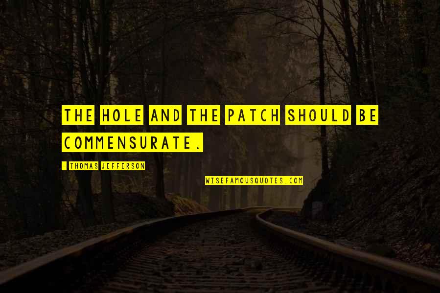 Rowdiness Synonym Quotes By Thomas Jefferson: The hole and the patch should be commensurate. Rowdiness Synonym Quotes By Thomas Jefferson: The hole and the patch should be commensurate.