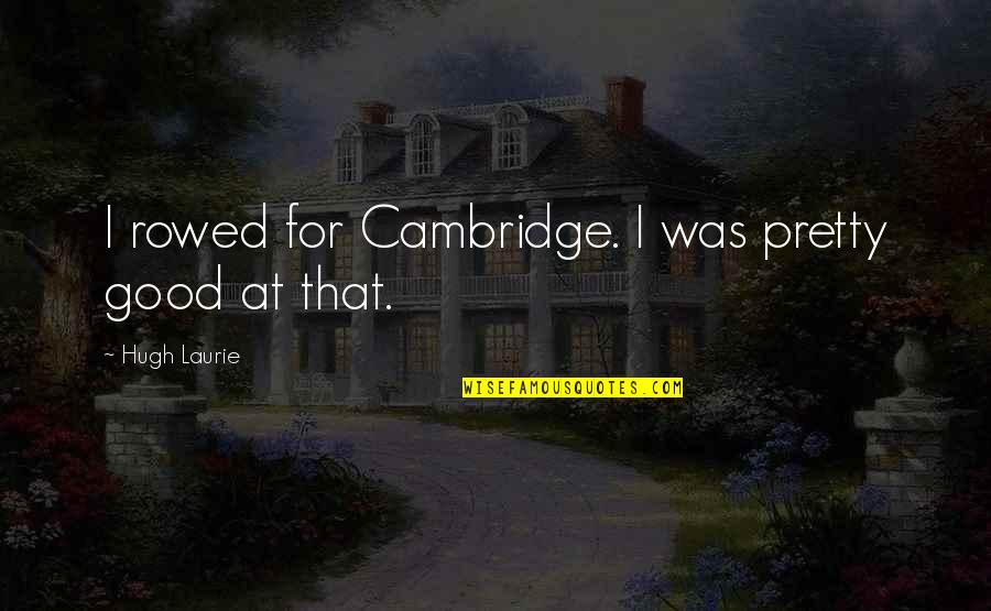 Rowed Up Quotes By Hugh Laurie: I rowed for Cambridge. I was pretty good