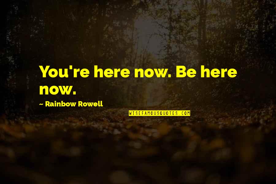 Rowell Quotes By Rainbow Rowell: You're here now. Be here now.