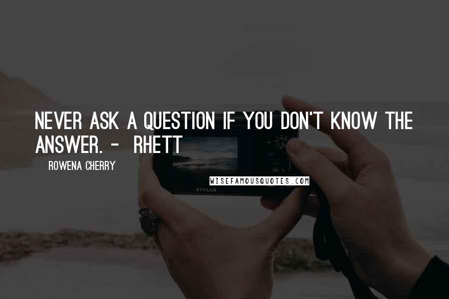 Rowena Cherry quotes: Never ask a question if you don't know the answer. - Rhett