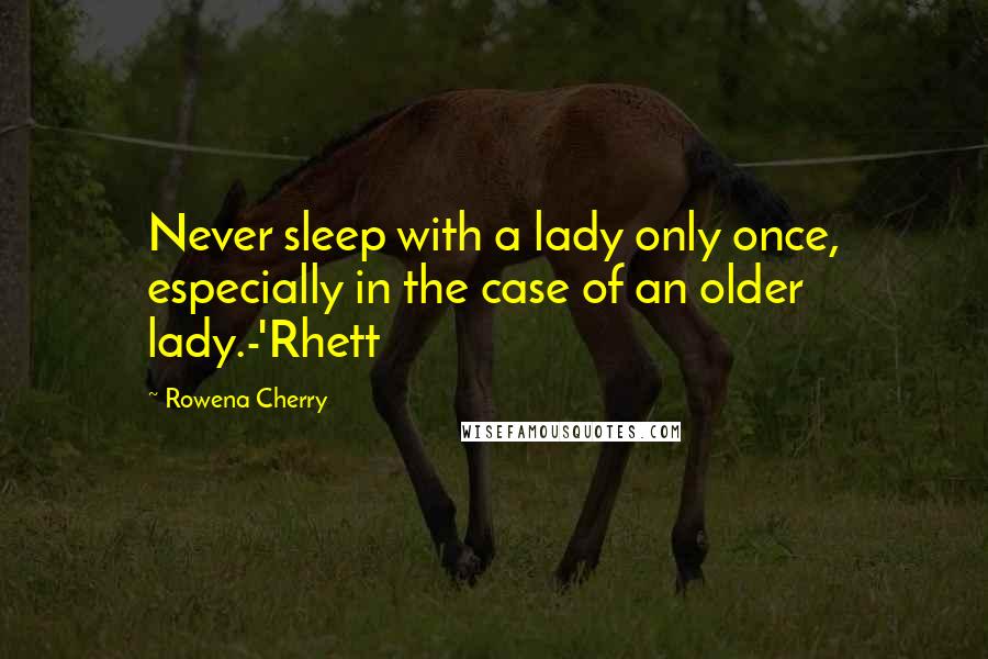 Rowena Cherry quotes: Never sleep with a lady only once, especially in the case of an older lady.-'Rhett
