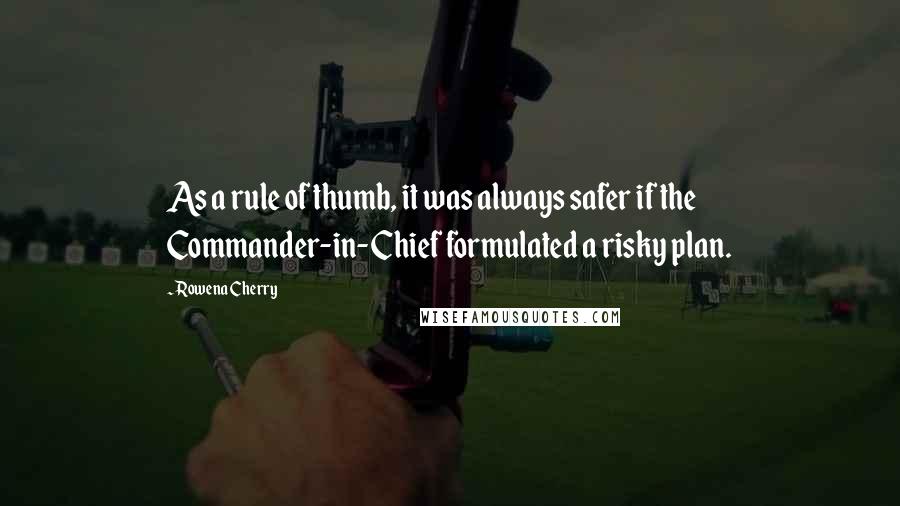 Rowena Cherry quotes: As a rule of thumb, it was always safer if the Commander-in-Chief formulated a risky plan.