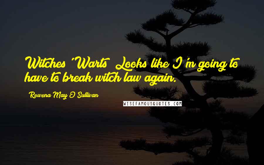 Rowena May O'Sullivan quotes: Witches' Warts! Looks like I'm going to have to break witch law again.