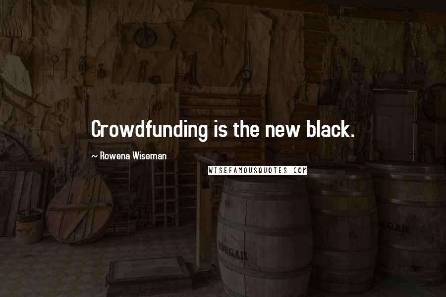Rowena Wiseman quotes: Crowdfunding is the new black.