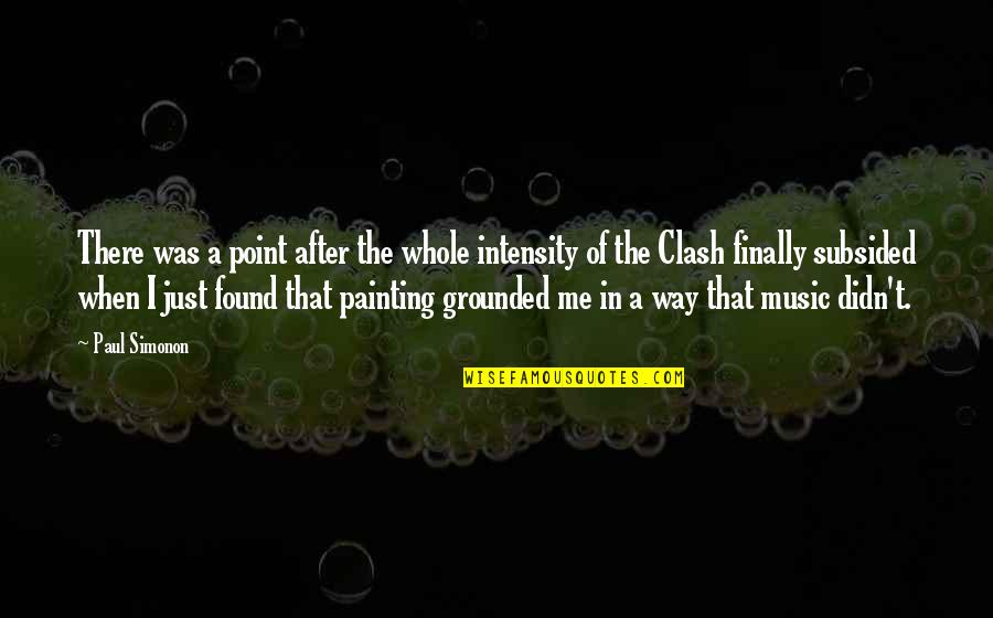 Rowered Quotes By Paul Simonon: There was a point after the whole intensity Rowered Quotes By Paul Simonon: There was a point after the whole intensity