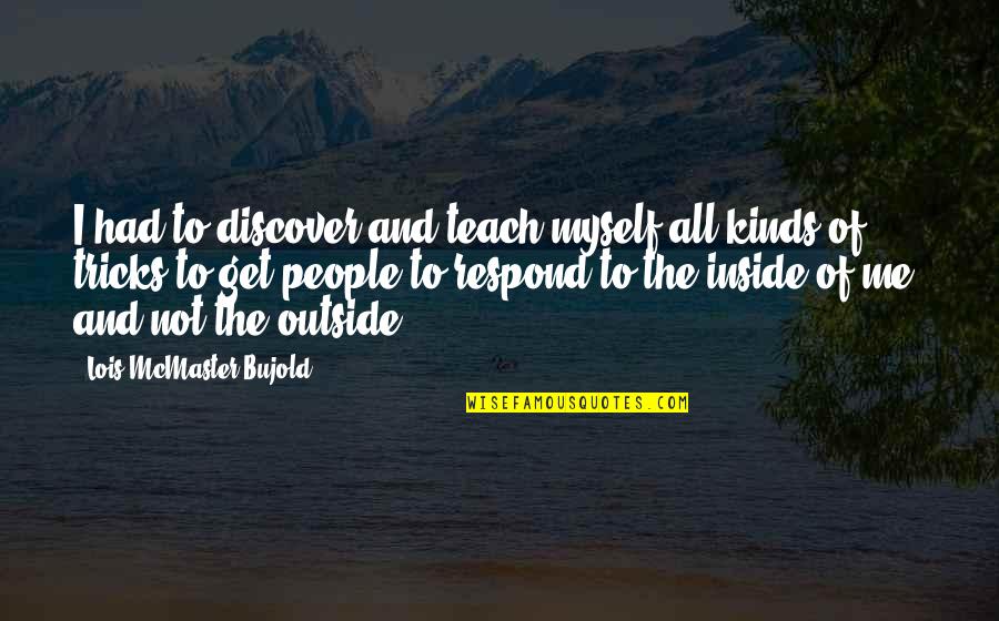 Rowett South Quotes By Lois McMaster Bujold: I had to discover and teach myself all Rowett South Quotes By Lois McMaster Bujold: I had to discover and teach myself all