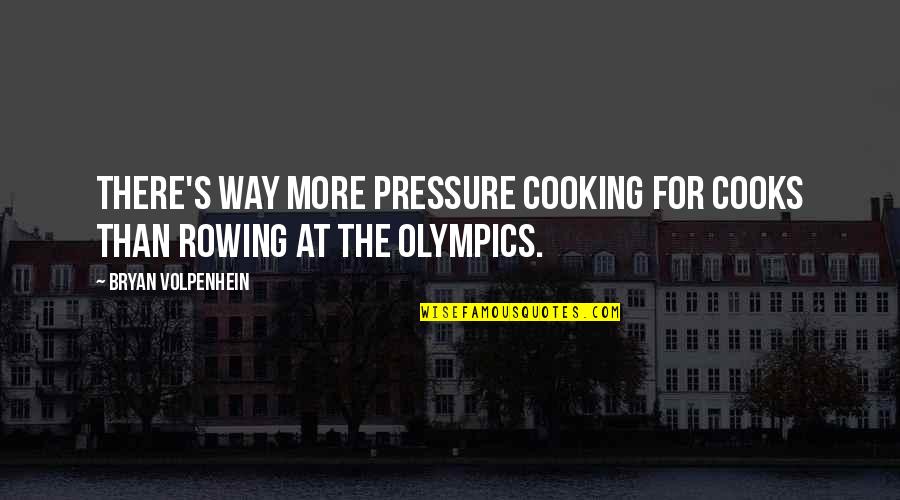 Rowing Quotes By Bryan Volpenhein: There's way more pressure cooking for cooks than