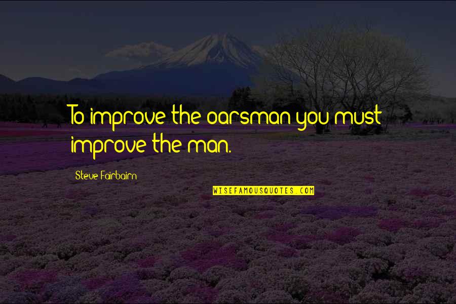 Rowing Quotes By Steve Fairbairn: To improve the oarsman you must improve the