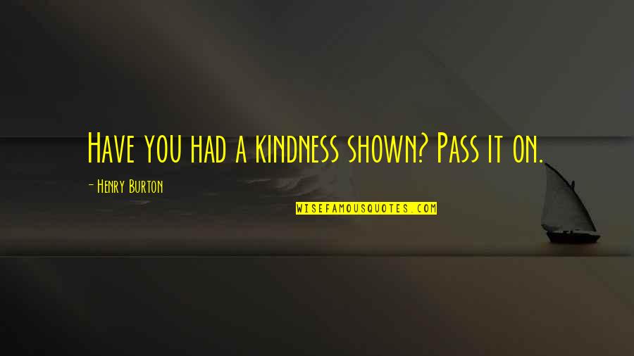Rowing Your Own Boat Quotes By Henry Burton: Have you had a kindness shown? Pass it