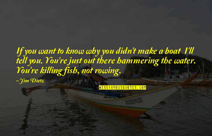 Rowing Your Own Boat Quotes By Jim Dietz: If you want to know why you didn't