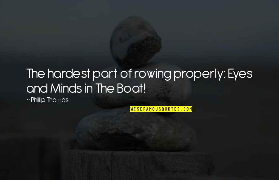 Rowing Your Own Boat Quotes By Phillip Thomas: The hardest part of rowing properly: Eyes and