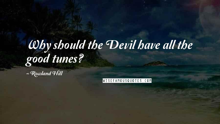 Rowland Hill quotes: Why should the Devil have all the good tunes?