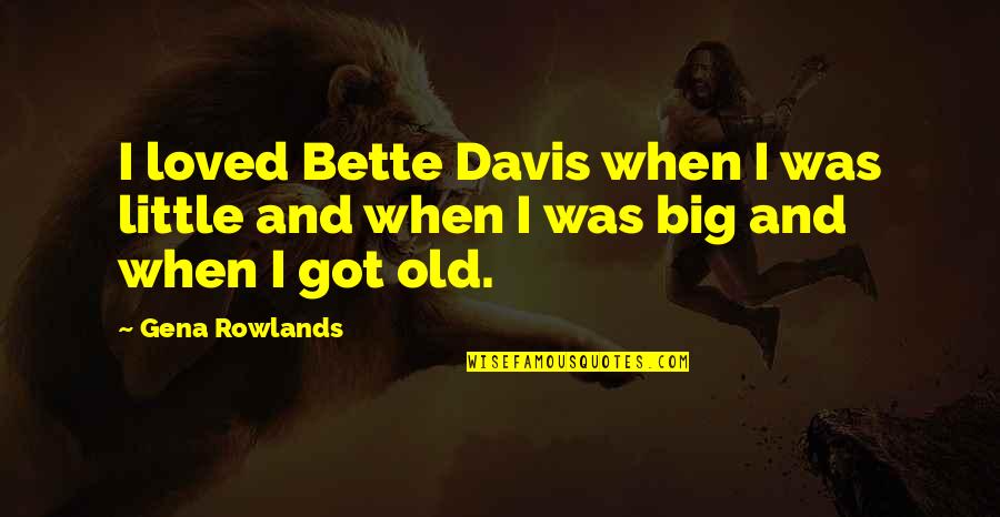 Rowlands Quotes By Gena Rowlands: I loved Bette Davis when I was little