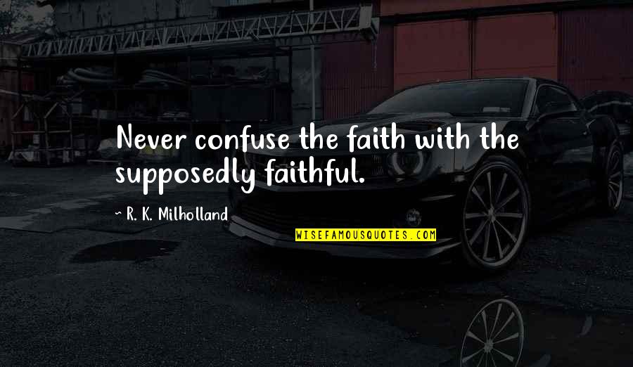 Rowlesburg Quotes By R. K. Milholland: Never confuse the faith with the supposedly faithful. Rowlesburg Quotes By R. K. Milholland: Never confuse the faith with the supposedly faithful.