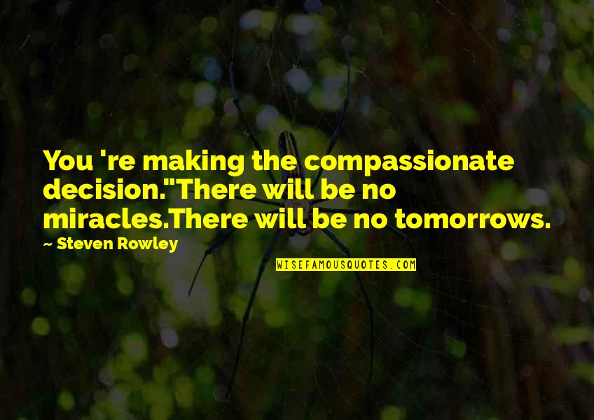 Rowley Quotes By Steven Rowley: You 're making the compassionate decision."There will be Rowley Quotes By Steven Rowley: You 're making the compassionate decision."There will be