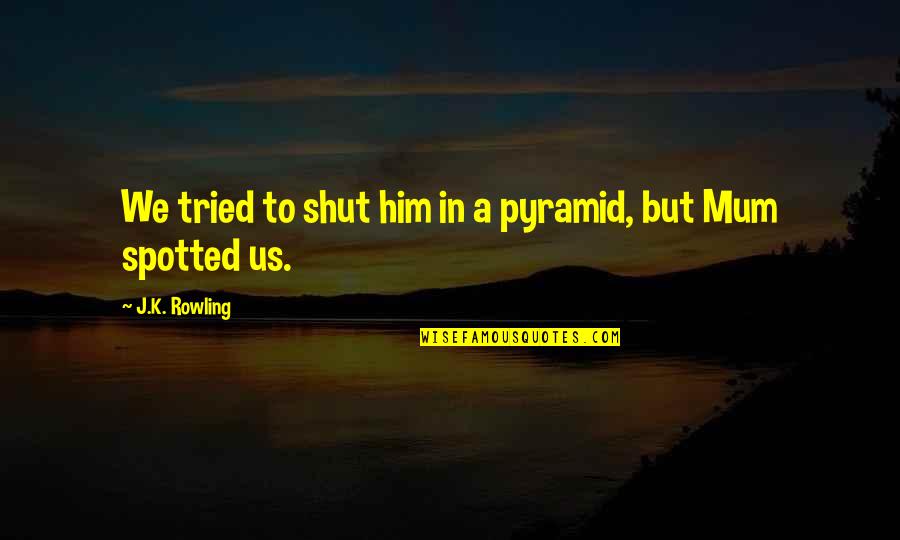 Rowling Quotes By J.K. Rowling: We tried to shut him in a pyramid,