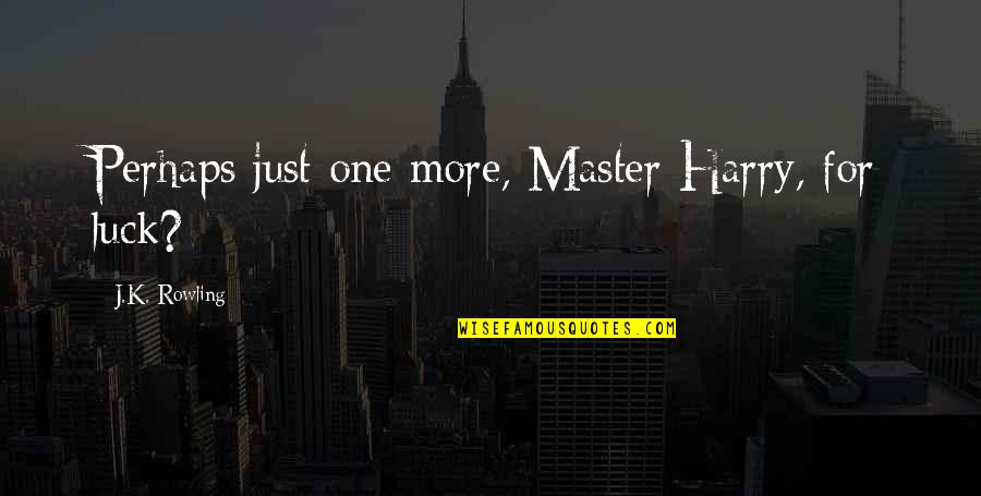 Rowling Quotes By J.K. Rowling: Perhaps just one more, Master Harry, for luck?