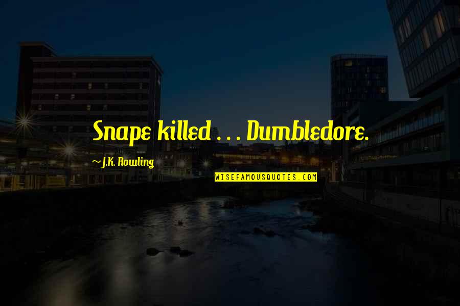 Rowling Snape Quotes By J.K. Rowling: Snape killed . . . Dumbledore.