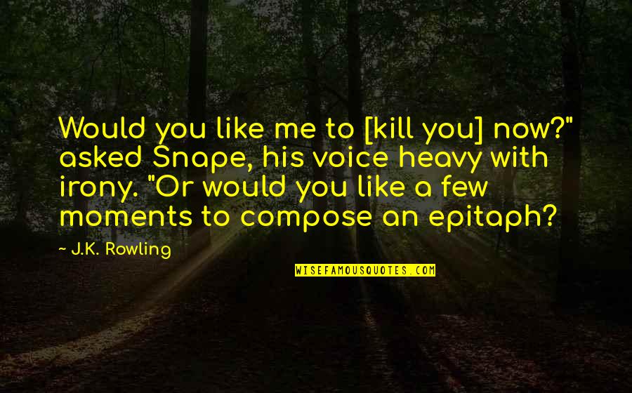 Rowling Snape Quotes By J.K. Rowling: Would you like me to [kill you] now?"