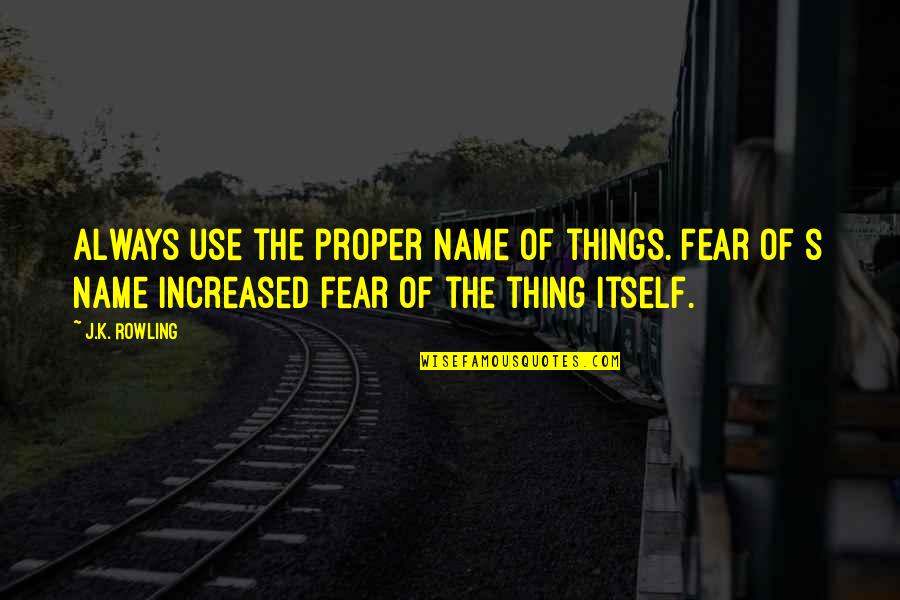 Rowling's Quotes By J.K. Rowling: Always use the proper name of things. Fear