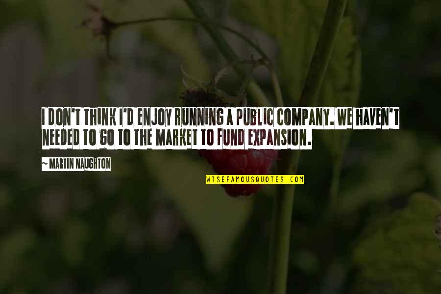 Rowney Paints Quotes By Martin Naughton: I don't think I'd enjoy running a public Rowney Paints Quotes By Martin Naughton: I don't think I'd enjoy running a public