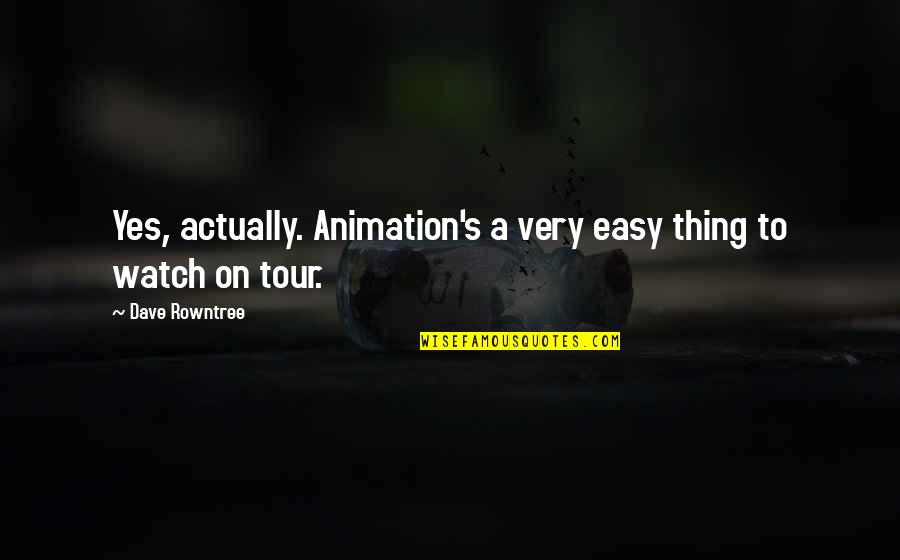 Rowntree Quotes By Dave Rowntree: Yes, actually. Animation's a very easy thing to