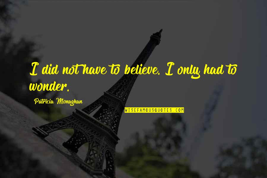 Roworth 1798 Quotes By Patricia Monaghan: I did not have to believe. I only Roworth 1798 Quotes By Patricia Monaghan: I did not have to believe. I only