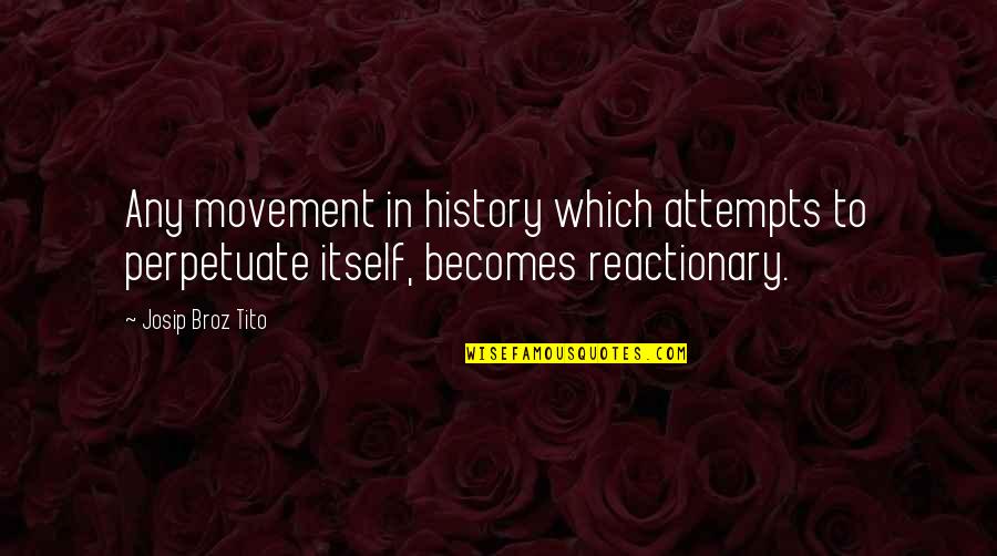 Rowses Quotes By Josip Broz Tito: Any movement in history which attempts to perpetuate