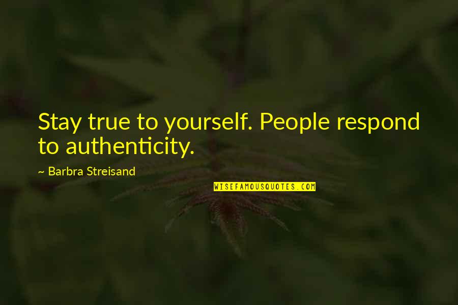 Rowsom Funeral Home Quotes By Barbra Streisand: Stay true to yourself. People respond to authenticity.