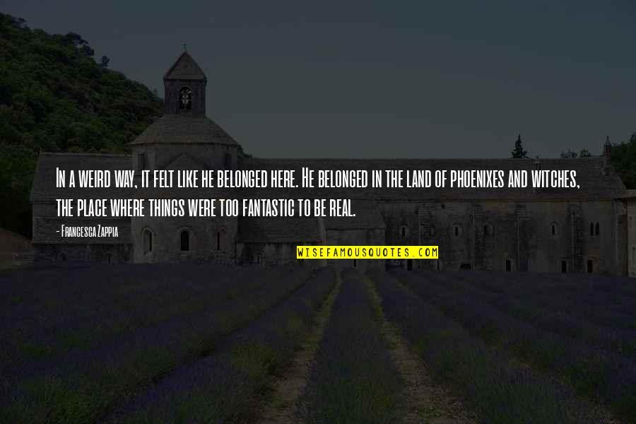 Rowsoms Funeral Home Quotes By Francesca Zappia: In a weird way, it felt like he Rowsoms Funeral Home Quotes By Francesca Zappia: In a weird way, it felt like he