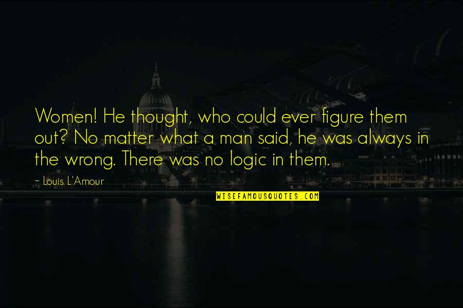 Rowthiram Pazhagu Quotes By Louis L'Amour: Women! He thought, who could ever figure them Rowthiram Pazhagu Quotes By Louis L'Amour: Women! He thought, who could ever figure them