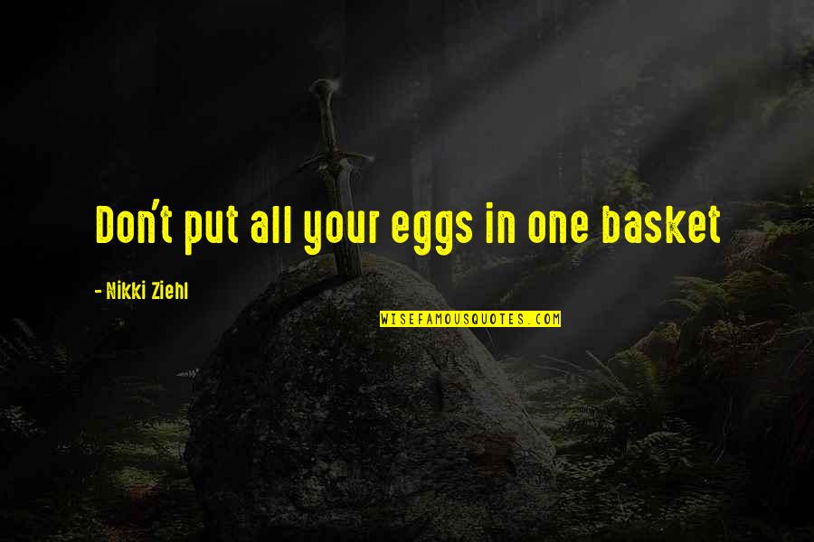 Rowwwe Quotes By Nikki Ziehl: Don't put all your eggs in one basket Rowwwe Quotes By Nikki Ziehl: Don't put all your eggs in one basket