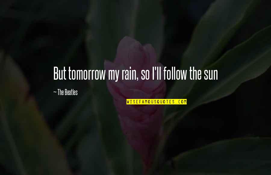 Rowwwe Quotes By The Beatles: But tomorrow my rain, so I'll follow the Rowwwe Quotes By The Beatles: But tomorrow my rain, so I'll follow the