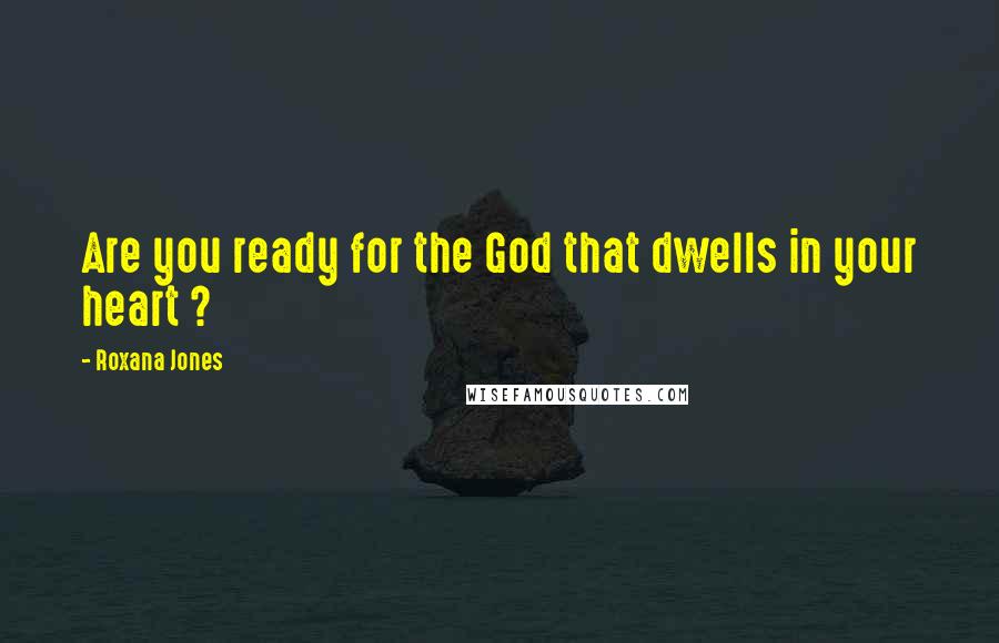 Roxana Jones quotes: Are you ready for the God that dwells in your heart ?