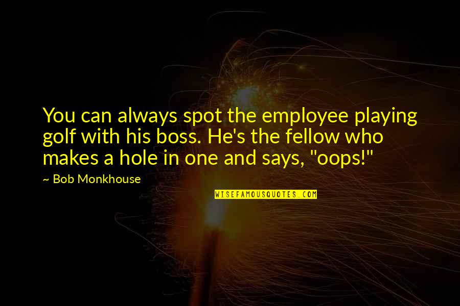 Roxana Jones Quotes By Bob Monkhouse: You can always spot the employee playing golf Roxana Jones Quotes By Bob Monkhouse: You can always spot the employee playing golf