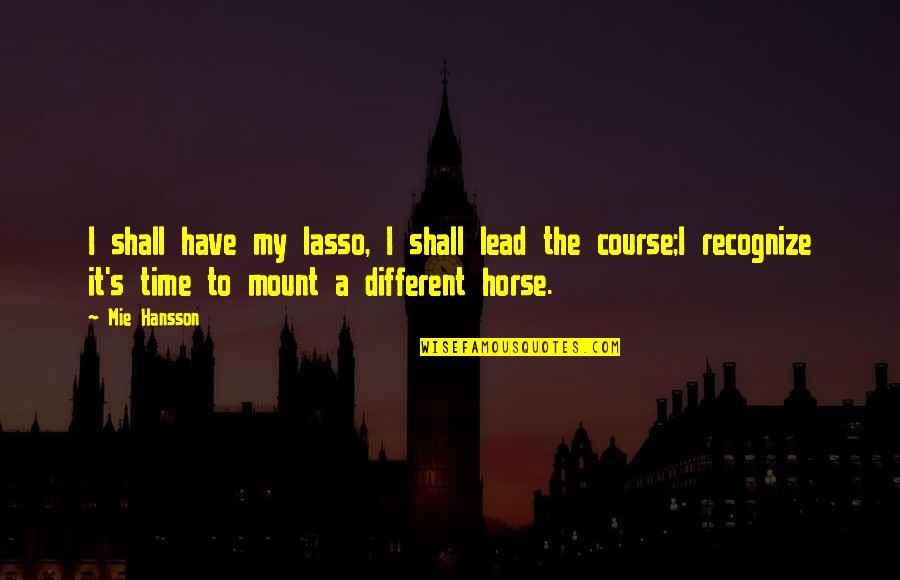 Roxana Jones Quotes By Mie Hansson: I shall have my lasso, I shall lead Roxana Jones Quotes By Mie Hansson: I shall have my lasso, I shall lead