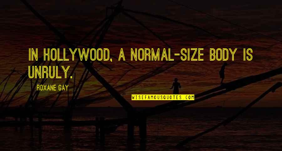 Roxane Quotes By Roxane Gay: In Hollywood, a normal-size body is unruly.