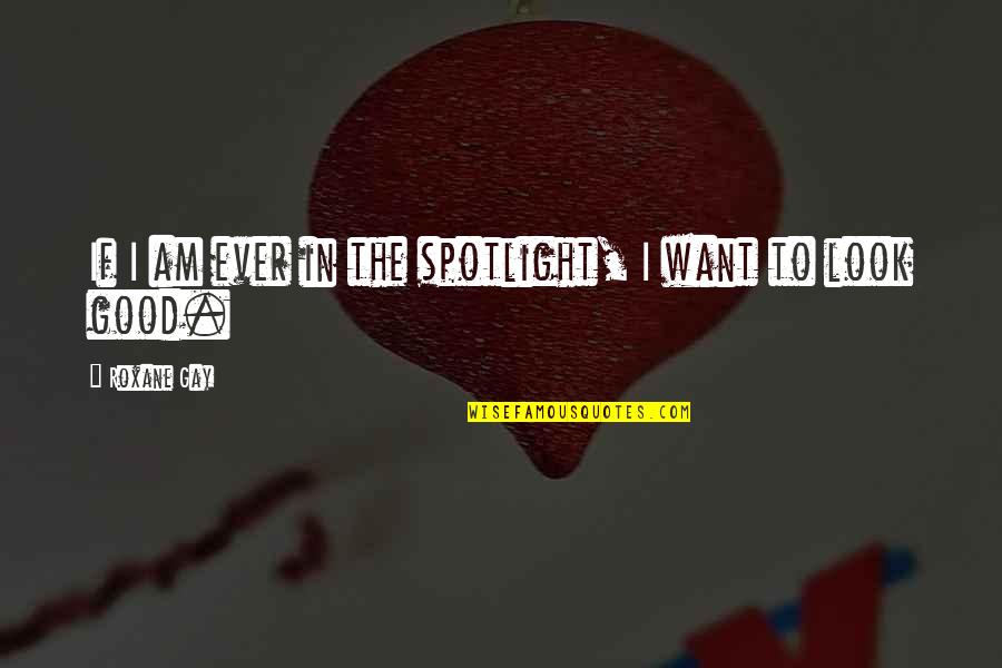 Roxane Quotes By Roxane Gay: If I am ever in the spotlight, I Roxane Quotes By Roxane Gay: If I am ever in the spotlight, I
