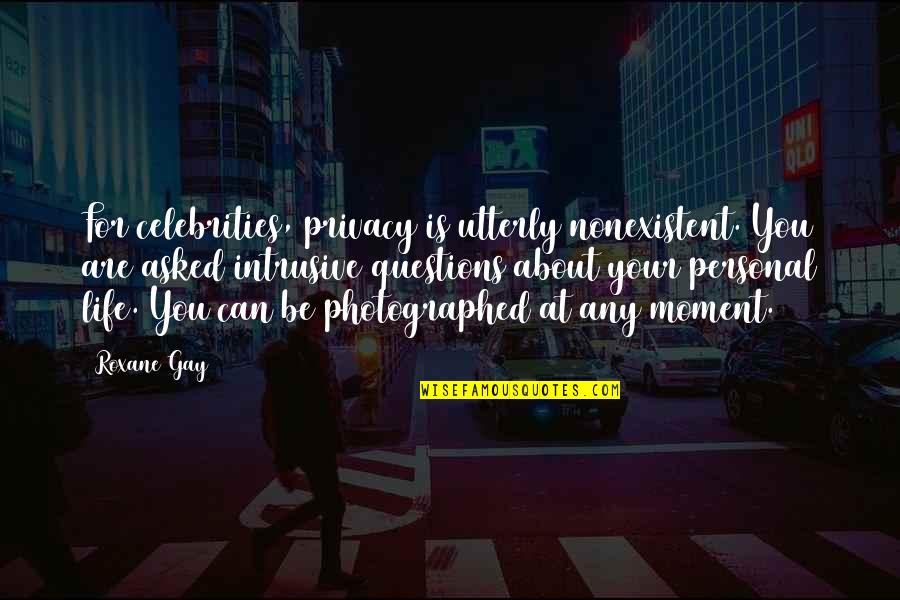 Roxane Quotes By Roxane Gay: For celebrities, privacy is utterly nonexistent. You are Roxane Quotes By Roxane Gay: For celebrities, privacy is utterly nonexistent. You are