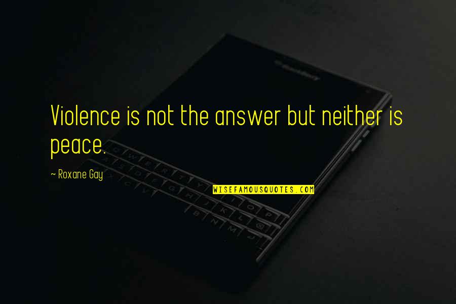 Roxane Quotes By Roxane Gay: Violence is not the answer but neither is Roxane Quotes By Roxane Gay: Violence is not the answer but neither is