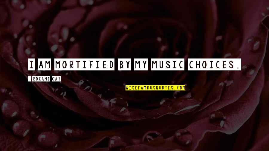 Roxane Quotes By Roxane Gay: I am mortified by my music choices. Roxane Quotes By Roxane Gay: I am mortified by my music choices.
