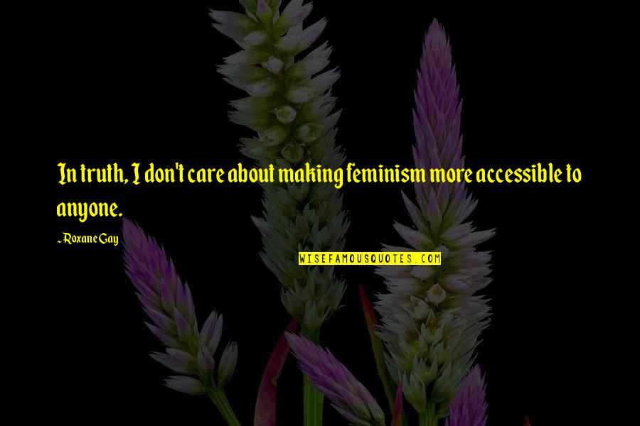 Roxane Quotes By Roxane Gay: In truth, I don't care about making feminism