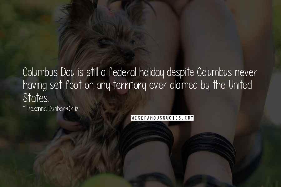 Roxanne Dunbar-Ortiz quotes: Columbus Day is still a federal holiday despite Columbus never having set foot on any territory ever claimed by the United States.