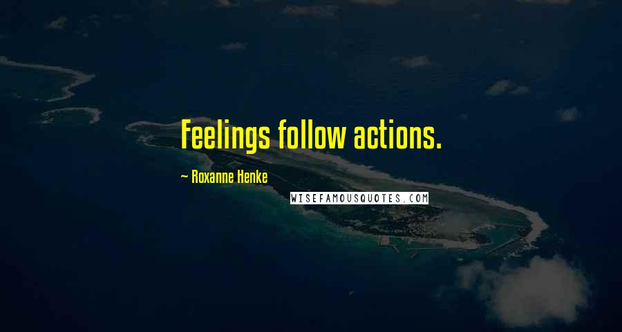 Roxanne Henke quotes: Feelings follow actions.